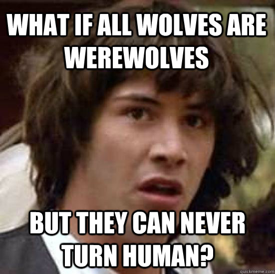 What if all wolves are werewolves but they can never turn human?  conspiracy keanu