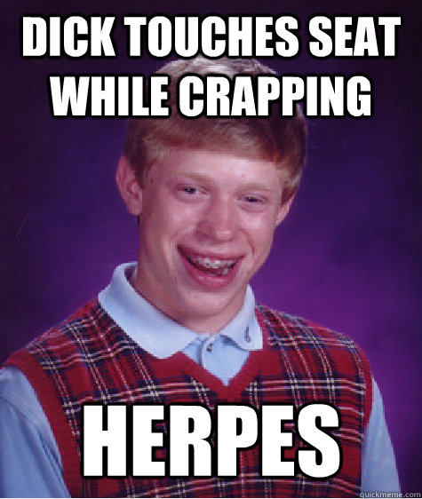 Dick touches seat while crapping HERPES  Bad Luck Brian