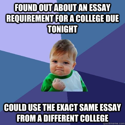 Found out about an essay requirement for a college due tonight could use the exact same essay from a different college - Found out about an essay requirement for a college due tonight could use the exact same essay from a different college  Success Kid