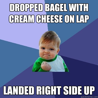 DROPPED BAGEL WITH CREAM CHEESE ON LAP LANDED RIGHT SIDE UP - DROPPED BAGEL WITH CREAM CHEESE ON LAP LANDED RIGHT SIDE UP  Success Kid