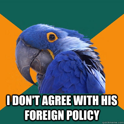  I don't agree with his foreign policy  Paranoid Parrot