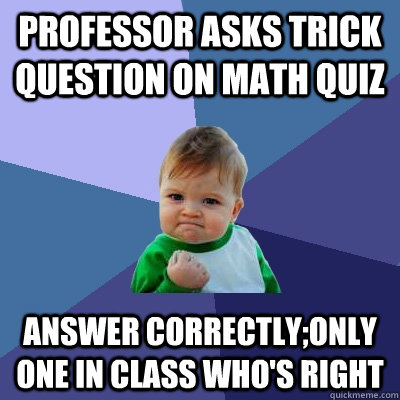 Professor asks trick question on math quiz Answer Correctly;Only one in class who's right  Success Kid