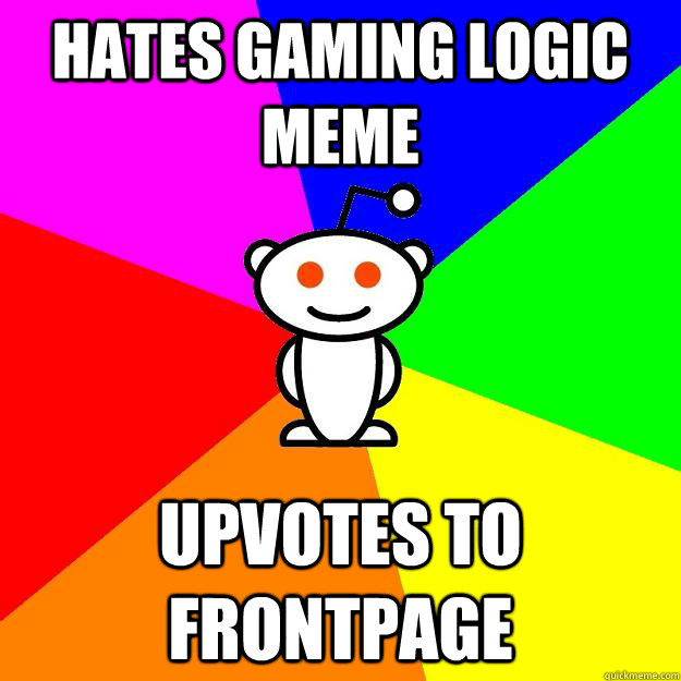 Hates Gaming logic meme Upvotes to frontpage  Reddit Alien