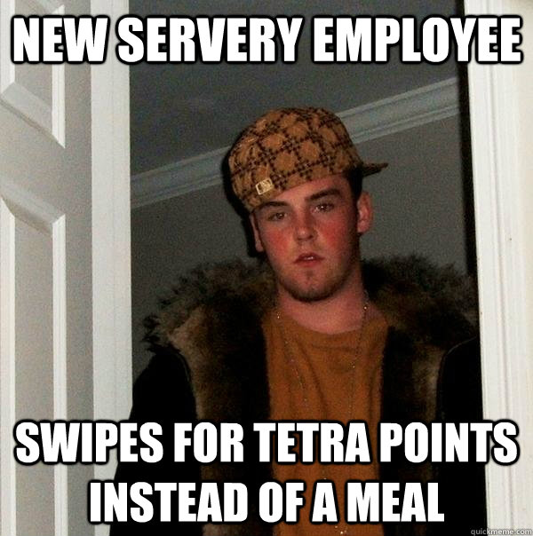 NEW SERVERY EMPLOYEE SWIPES FOR TETRA POINTS INSTEAD OF A MEAL  Scumbag Steve