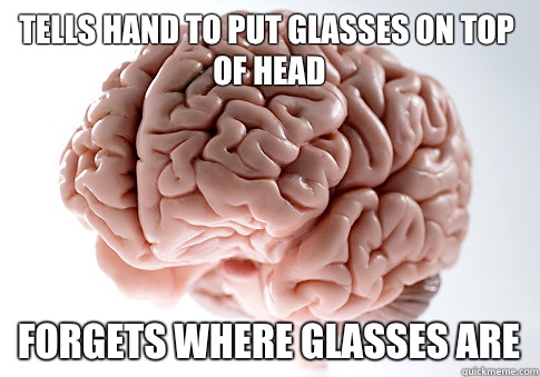 Tells hand to put glasses on top of head Forgets where glasses are  Scumbag Brain