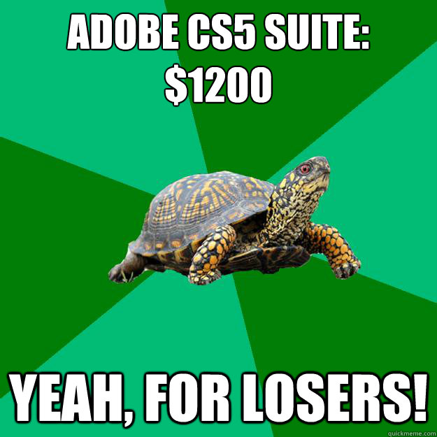 Adobe CS5 suite:
$1200 yeah, for losers!  Torrenting Turtle