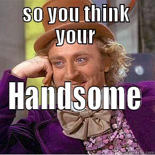 SO YOU THINK YOUR HANDSOME Creepy Wonka