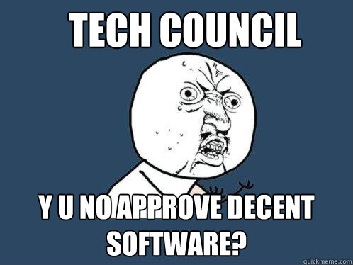 Tech Council y u no approve decent software?  Y U No