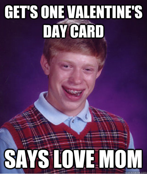 Get's one valentine's day card Says love mom  Bad Luck Brian