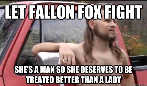 Let Fallon Fox fight She's a man so she deserves to be treated better than a lady  Almost Politically Correct Redneck