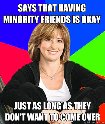 Says that having minority friends is okay Just as long as they don't want to come over  Sheltering Suburban Mom