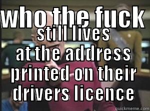 WHO THE FUCK  STILL LIVES AT THE ADDRESS PRINTED ON THEIR DRIVERS LICENCE Annoyed Picard