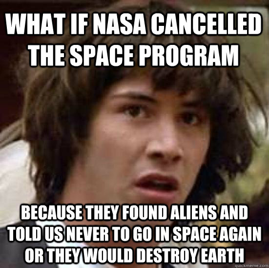 what if nasa cancelled the space program because they found aliens and told us never to go in space again or they would destroy earth  conspiracy keanu