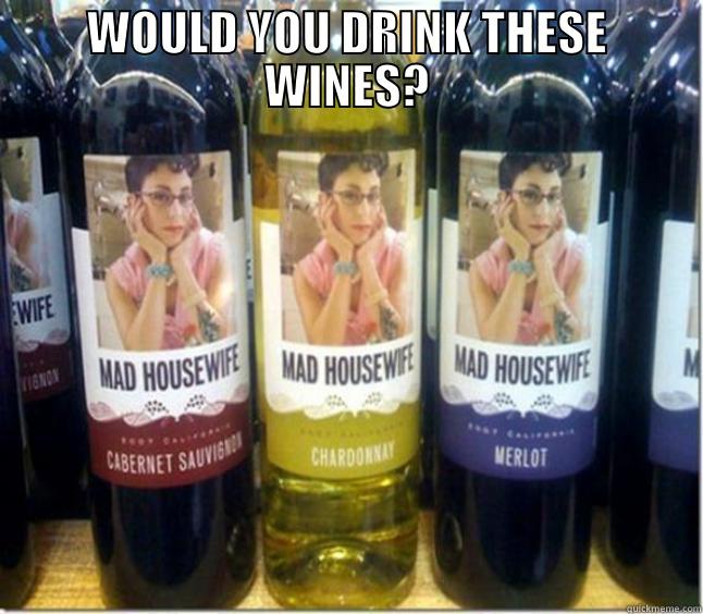 mad housewife wine - WOULD YOU DRINK THESE WINES?  Misc