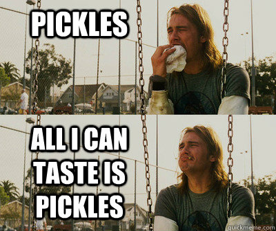 pickles all i can taste is pickles - pickles all i can taste is pickles  First World Stoner Problems