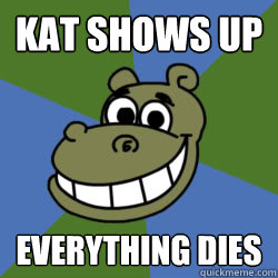 kat shows up everything dies  