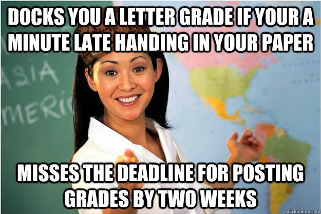 docks you a letter grade if your a minute late handing in your paper misses the deadline for posting grades by two weeks  Scumbag Teacher