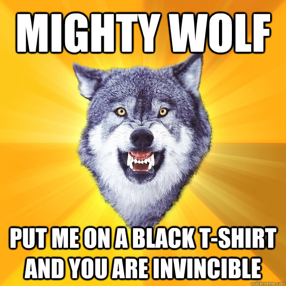 mighty wolf Put me on a black t-shirt and you are invincible - mighty wolf Put me on a black t-shirt and you are invincible  Courage Wolf