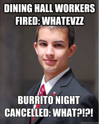 dining hall workers fired: whatevzz  burrito night cancelled: what?!?!  College Conservative