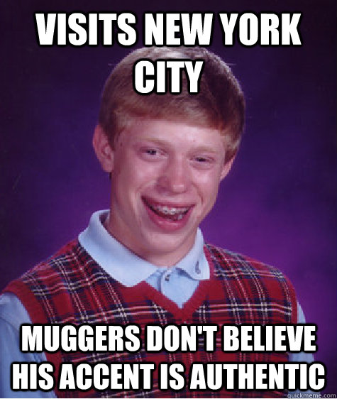 Visits New York City Muggers don't believe his accent is authentic  Bad Luck Brian