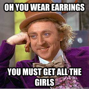 Oh you wear earrings you must get all the girls - Oh you wear earrings you must get all the girls  Condescending Wonka