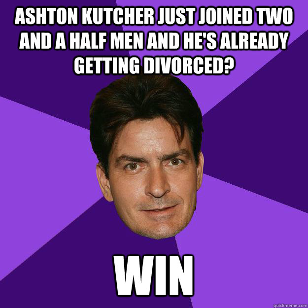 Ashton Kutcher just joined Two and a Half men and he's already getting divorced? WIN  Clean Sheen