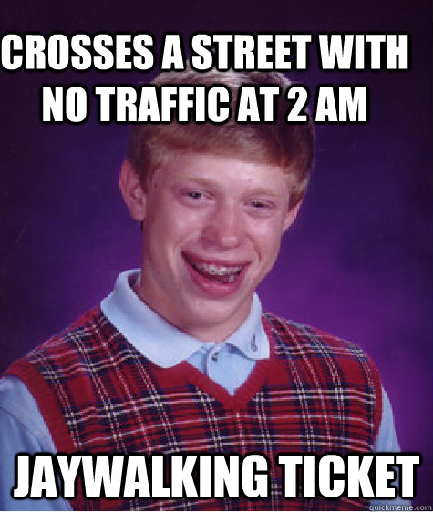 Crosses a street with no traffic at 2 AM Jaywalking ticket - Crosses a street with no traffic at 2 AM Jaywalking ticket  Bad Luck Brain