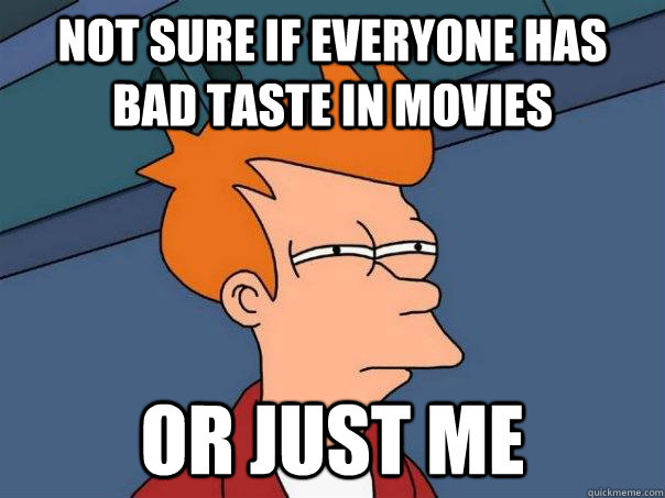 Not sure if everyone has bad taste in movies Or just me  Futurama Fry