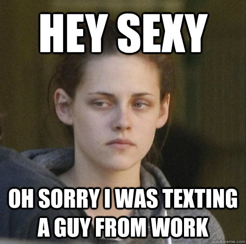Hey Sexy Oh Sorry I Was Texting A Guy From Work Underly Attached Girlfriend Quickmeme