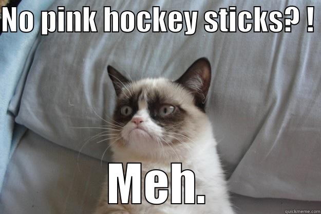 NO PINK HOCKEY STICKS? !  MEH. Grumpy Cat