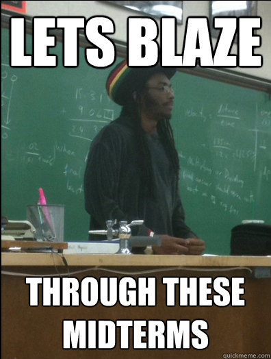 Lets Blaze
 through these midterms   Rasta Science Teacher