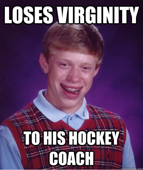 Loses Virginity To His Hockey Coach  Bad Luck Brian