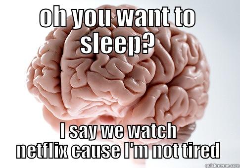 OH YOU WANT TO SLEEP? I SAY WE WATCH NETFLIX CAUSE I'M NOT TIRED Scumbag Brain