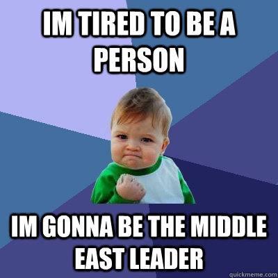 Im Tired To Be a Person Im Gonna Be The Middle East Leader   Success Kid