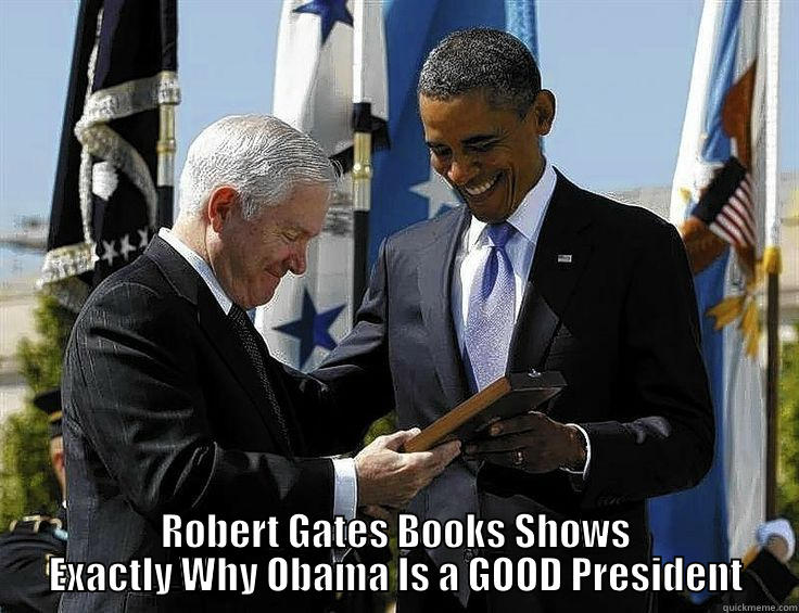 Robert Gates -  ROBERT GATES BOOKS SHOWS EXACTLY WHY OBAMA IS A GOOD PRESIDENT Misc