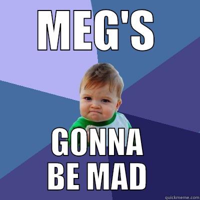 MEG'S GONNA BE MAD Success Kid