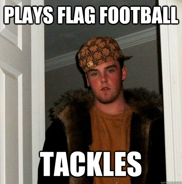Plays flag football tackles  Scumbag Steve