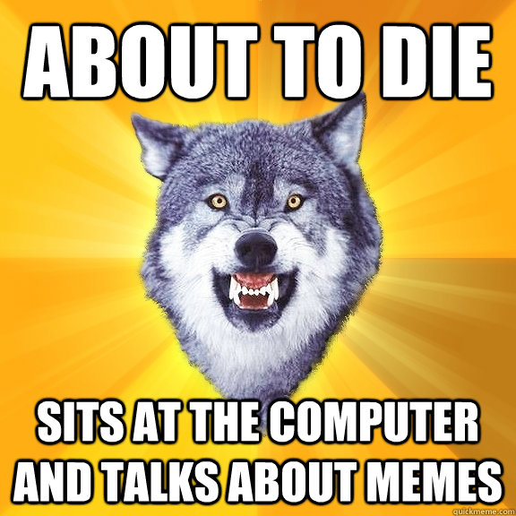 about to die sits at the computer and talks about memes  Courage Wolf