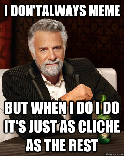 I Don'talways meme but when I do i do it's just as cliche as the rest  The Most Interesting Man In The World