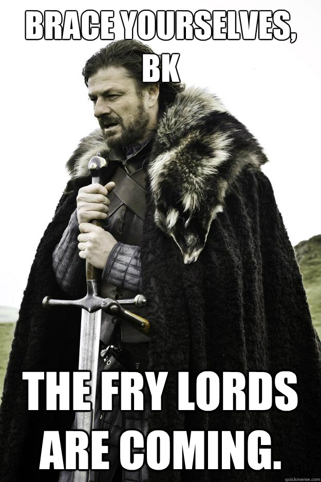 Brace yourselves, BK The Fry Lords are Coming.  They are coming