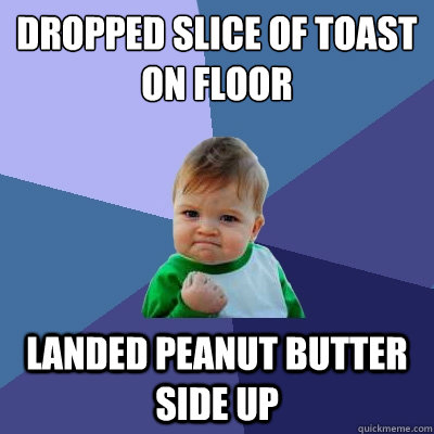 Dropped slice of toast on floor Landed peanut butter side up  Success Kid