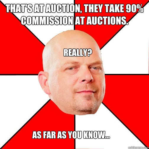 That's at auction, they take 90% commission at auctions. Really? As far as you know...  Pawn Star