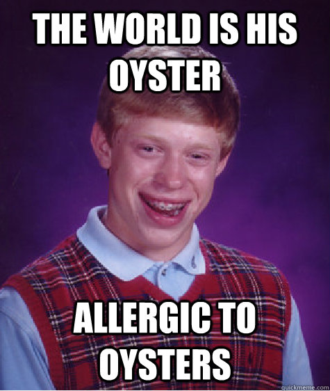 the world is his oyster allergic to oysters - the world is his oyster allergic to oysters  Bad Luck Brian