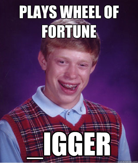 Plays Wheel of Fortune _Igger - Plays Wheel of Fortune _Igger  Bad Luck Brian