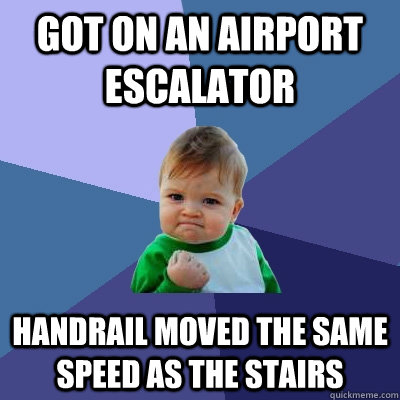 Got on an airport escalator Handrail moved the same speed as the stairs  Success Kid