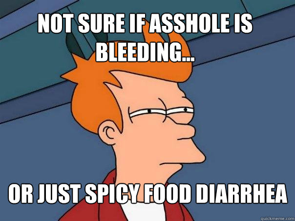 Not sure if asshole is bleeding... Or just spicy food diarrhea - Not sure if asshole is bleeding... Or just spicy food diarrhea  Futurama Fry