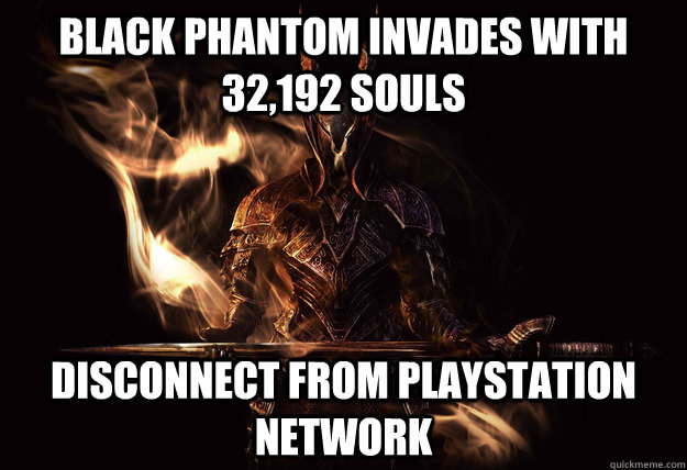 black phantom invades with 32,192 souls Disconnect from playstation network  Dark Souls Meme