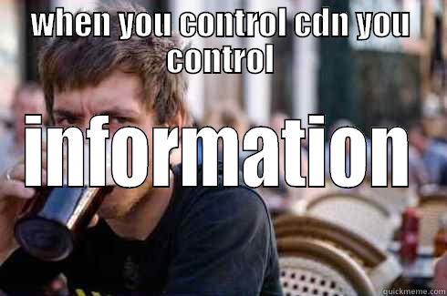 WHEN YOU CONTROL CDN YOU CONTROL INFORMATION Lazy College Senior