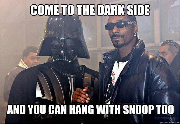 come to the dark side and you can hang with snoop too  