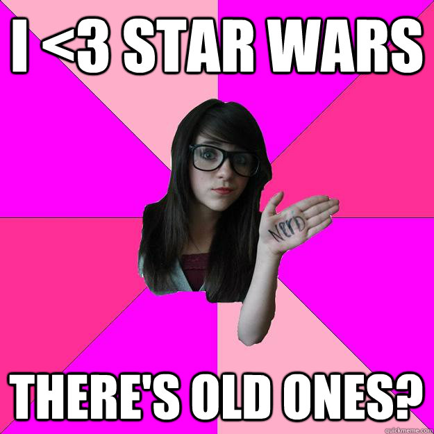 I <3 Star Wars There's old ones?  - I <3 Star Wars There's old ones?   Idiot Nerd Girl